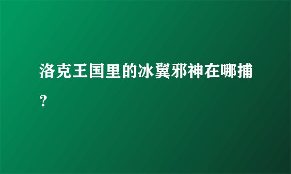 洛克王国里的冰翼邪神在哪捕？
