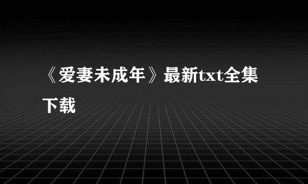 《爱妻未成年》最新txt全集下载