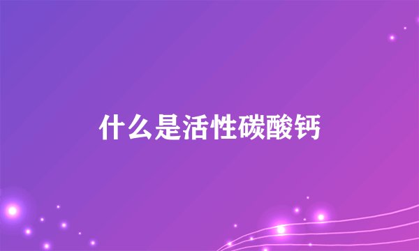 什么是活性碳酸钙