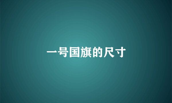 一号国旗的尺寸