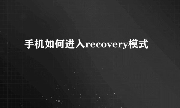 手机如何进入recovery模式