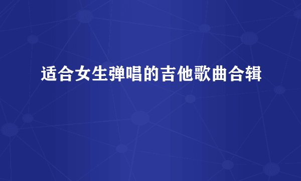 适合女生弹唱的吉他歌曲合辑