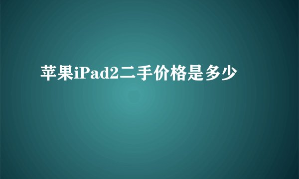 苹果iPad2二手价格是多少