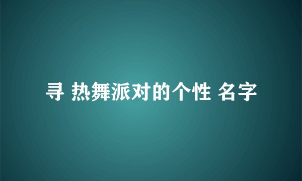 寻 热舞派对的个性 名字
