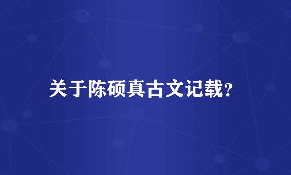 关于陈硕真古文记载？