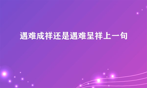 遇难成祥还是遇难呈祥上一句