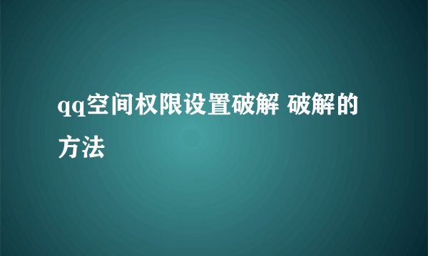 qq空间权限设置破解 破解的方法