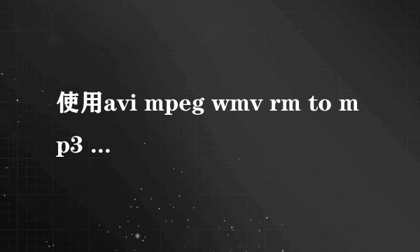 使用avi mpeg wmv rm to mp3 converter视频无法转换音频
