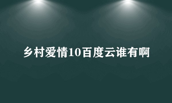 乡村爱情10百度云谁有啊