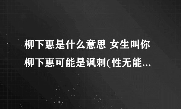 柳下惠是什么意思 女生叫你柳下惠可能是讽刺(性无能)(2)