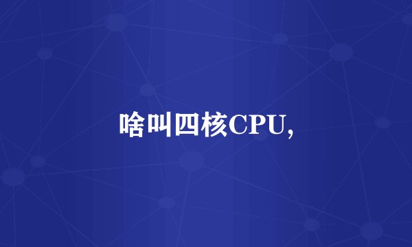 啥叫四核CPU,