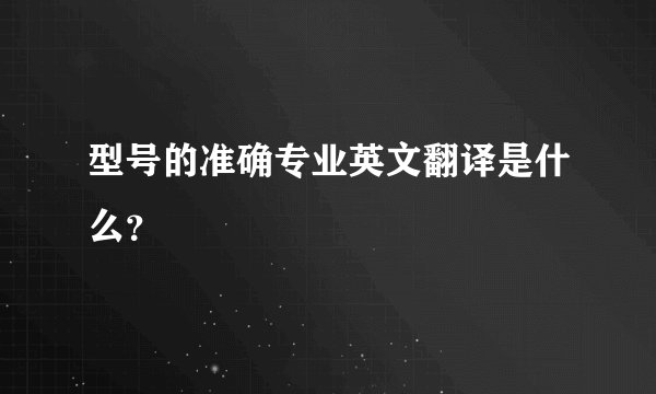 型号的准确专业英文翻译是什么？