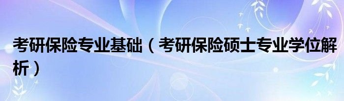 考研保险专业基础考研保险硕士专业学位解析