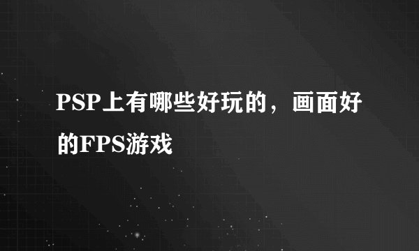 PSP上有哪些好玩的，画面好的FPS游戏
