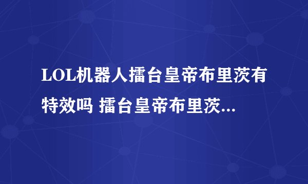 LOL机器人擂台皇帝布里茨有特效吗 擂台皇帝布里茨皮肤怎么样