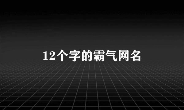 12个字的霸气网名