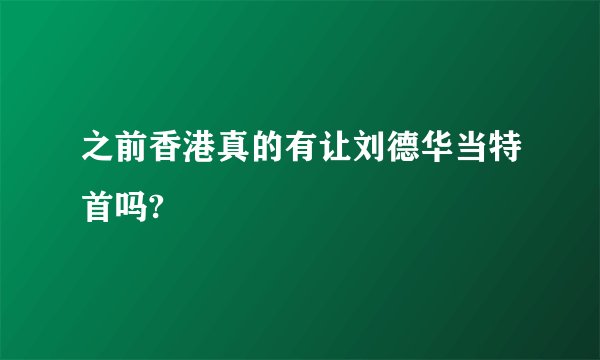 之前香港真的有让刘德华当特首吗?
