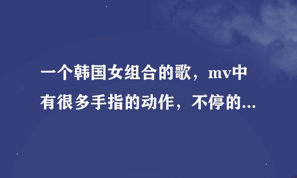 一个韩国女组合的歌，mv中有很多手指的动作，不停的重复kiomi(音译)，有谁知道啊？