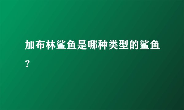 加布林鲨鱼是哪种类型的鲨鱼？