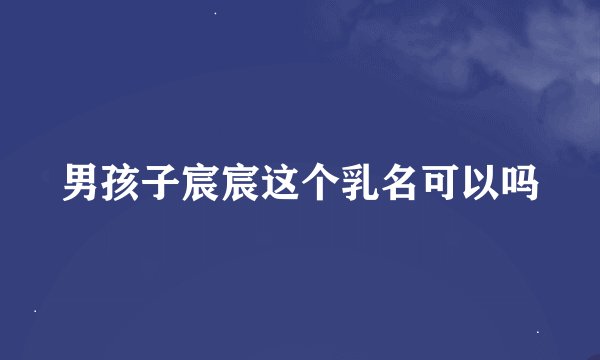男孩子宸宸这个乳名可以吗