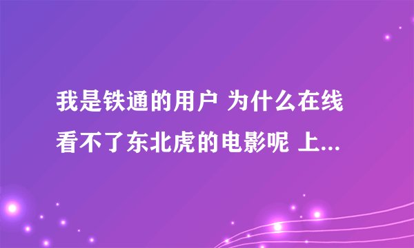 我是铁通的用户 为什么在线看不了东北虎的电影呢 上去就是连接服务器 完了就没反映了