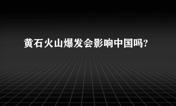 黄石火山爆发会影响中国吗?