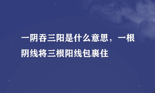 一阴吞三阳是什么意思，一根阴线将三根阳线包裹住