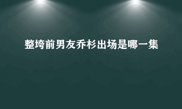 整垮前男友乔杉出场是哪一集