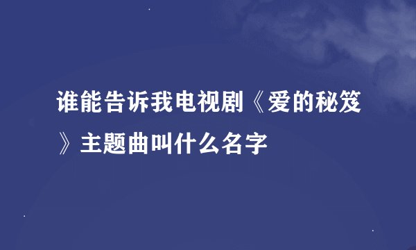 谁能告诉我电视剧《爱的秘笈》主题曲叫什么名字
