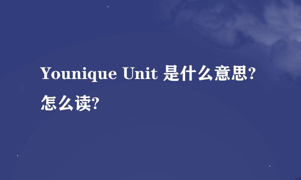 Younique Unit 是什么意思?怎么读?