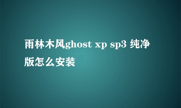 雨林木风ghost xp sp3 纯净版怎么安装