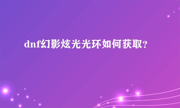 dnf幻影炫光光环如何获取？