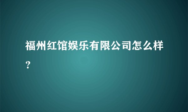 福州红馆娱乐有限公司怎么样？