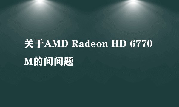 关于AMD Radeon HD 6770M的问问题