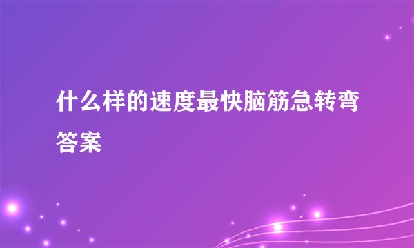 什么样的速度最快脑筋急转弯答案