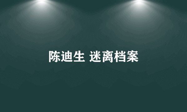 陈迪生 迷离档案
