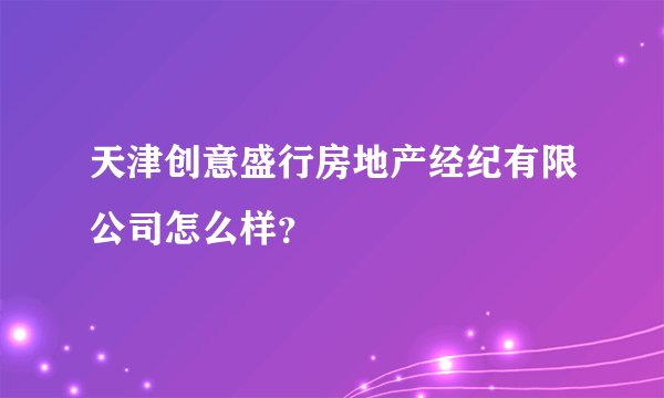 天津创意盛行房地产经纪有限公司怎么样？