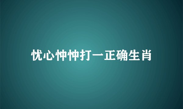 忧心忡忡打一正确生肖