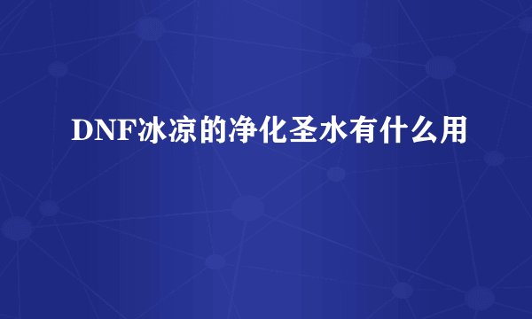 DNF冰凉的净化圣水有什么用