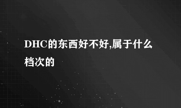 DHC的东西好不好,属于什么档次的