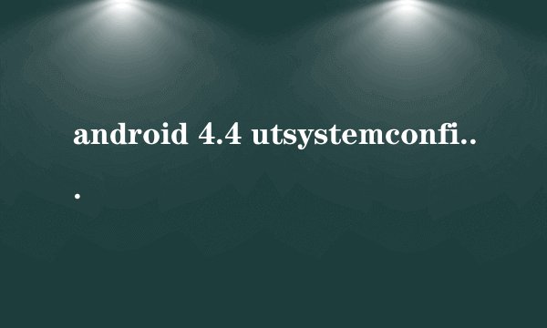 android 4.4 utsystemconfig 怎么生成的