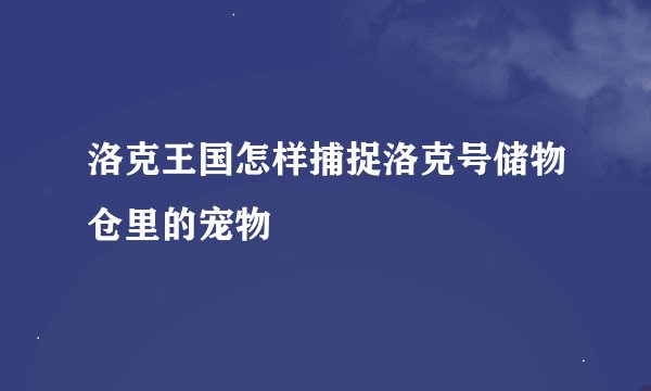 洛克王国怎样捕捉洛克号储物仓里的宠物