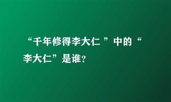 “千年修得李大仁 ”中的“李大仁”是谁？