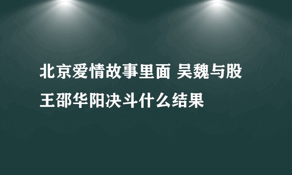 北京爱情故事里面 吴魏与股王邵华阳决斗什么结果