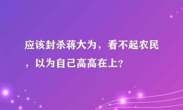 应该封杀蒋大为，看不起农民，以为自己高高在上？