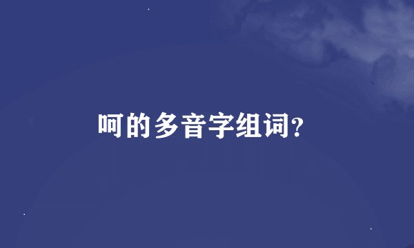呵的多音字组词？