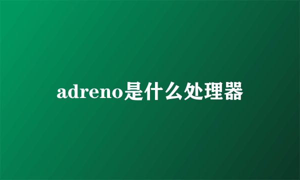 adreno是什么处理器