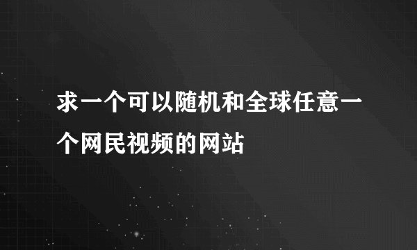 求一个可以随机和全球任意一个网民视频的网站