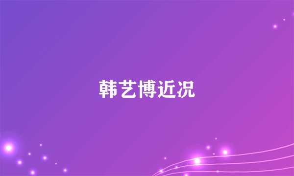 韩艺博近况