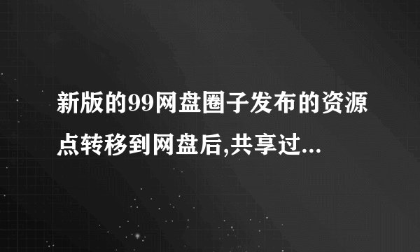 新版的99网盘圈子发布的资源点转移到网盘后,共享过期后会消失吗?